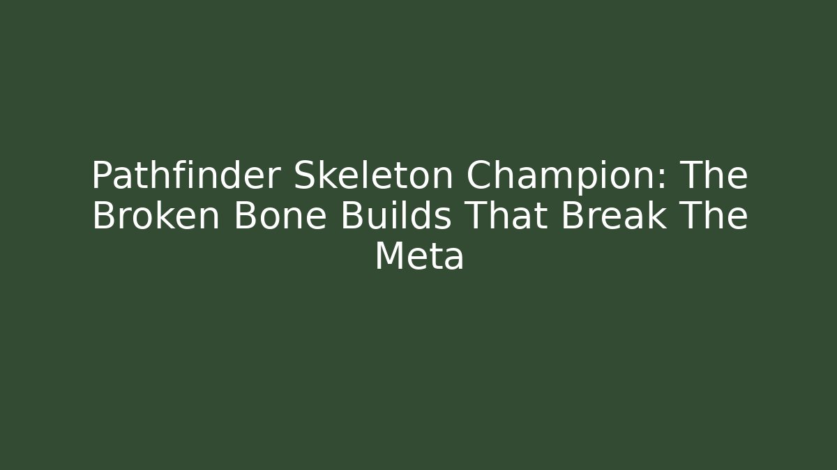 Pathfinder Skeleton Champion: The Broken Bone Builds That Break The Meta