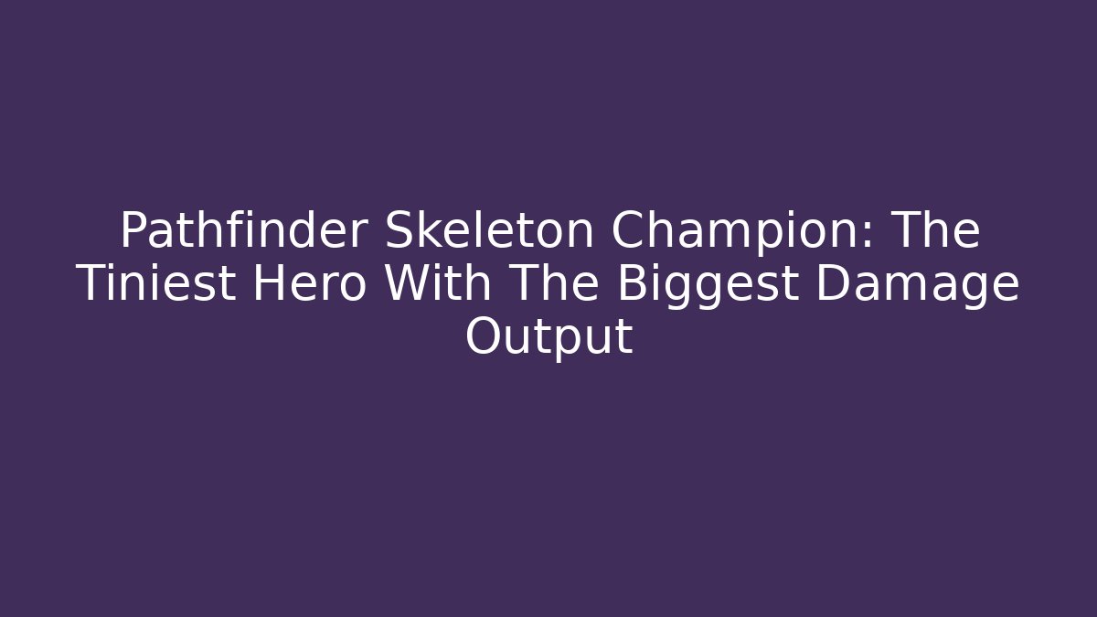 Pathfinder Skeleton Champion: The Tiniest Hero With The Biggest Damage Output