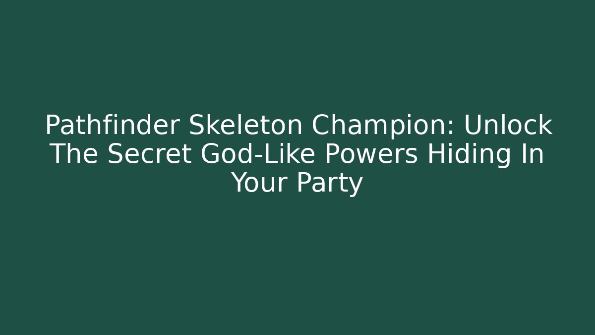 Pathfinder Skeleton Champion: Unlock The Secret God-Like Powers Hiding In Your Party