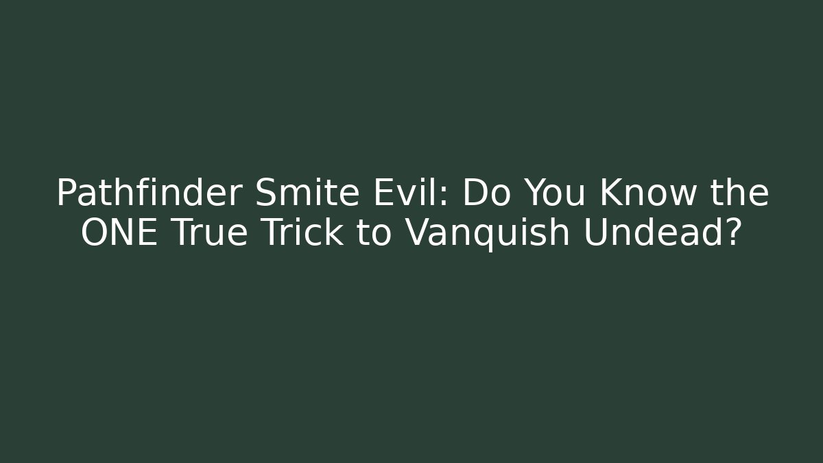 Pathfinder Smite Evil: Do You Know the ONE True Trick to Vanquish Undead?