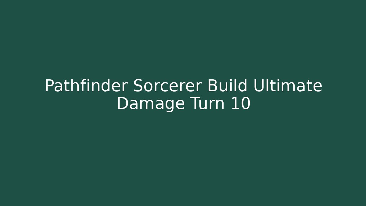 Pathfinder Sorcerer Build Ultimate Damage Turn 10