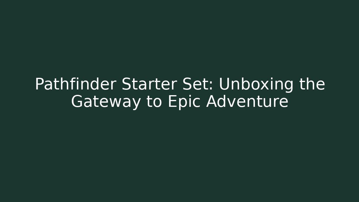 Pathfinder Starter Set: Unboxing the Gateway to Epic Adventure