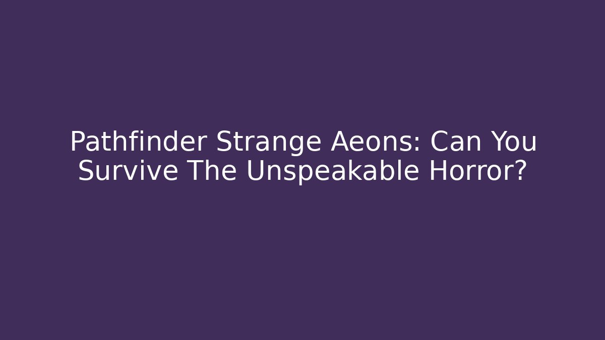 Pathfinder Strange Aeons: Can You Survive The Unspeakable Horror?