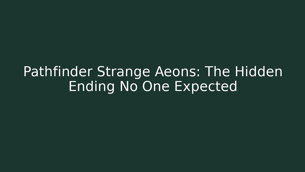 Pathfinder Strange Aeons: The Hidden Ending No One Expected