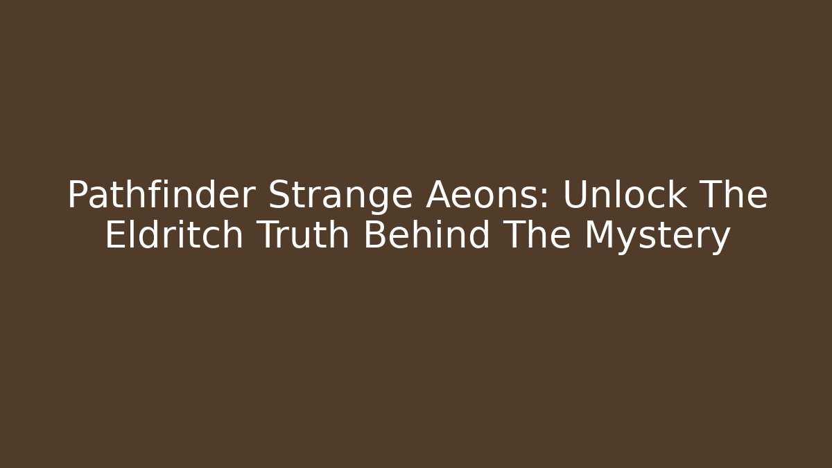 Pathfinder Strange Aeons: Unlock The Eldritch Truth Behind The Mystery