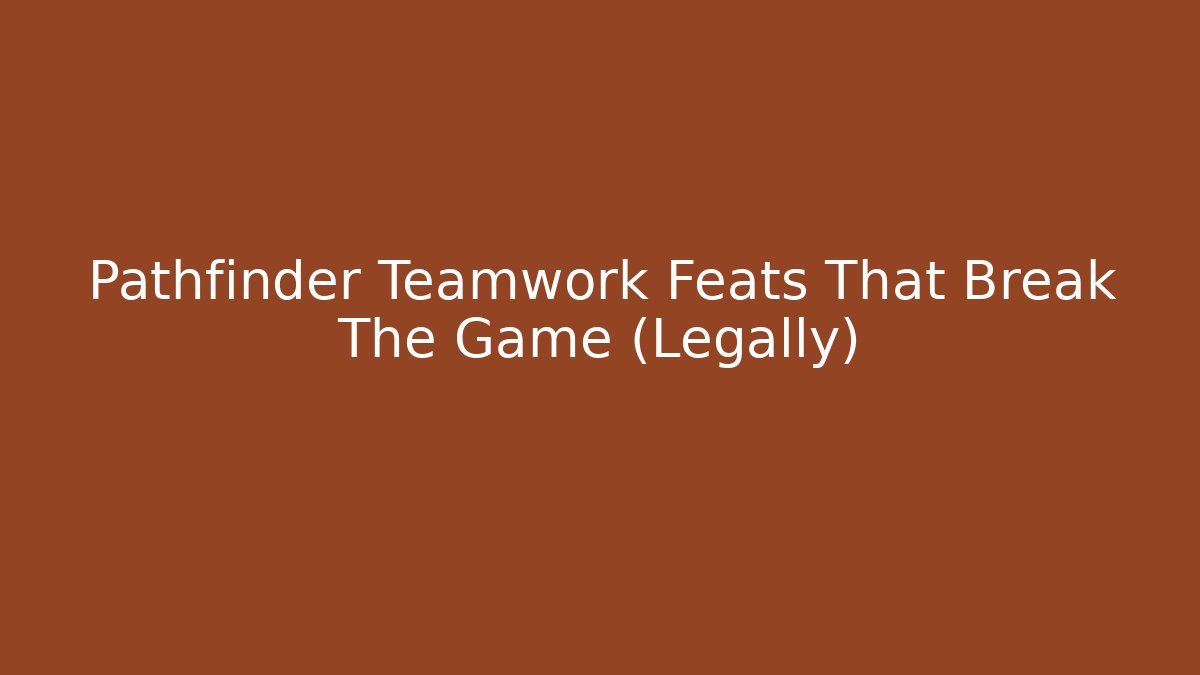 Pathfinder Teamwork Feats That Break The Game (Legally)