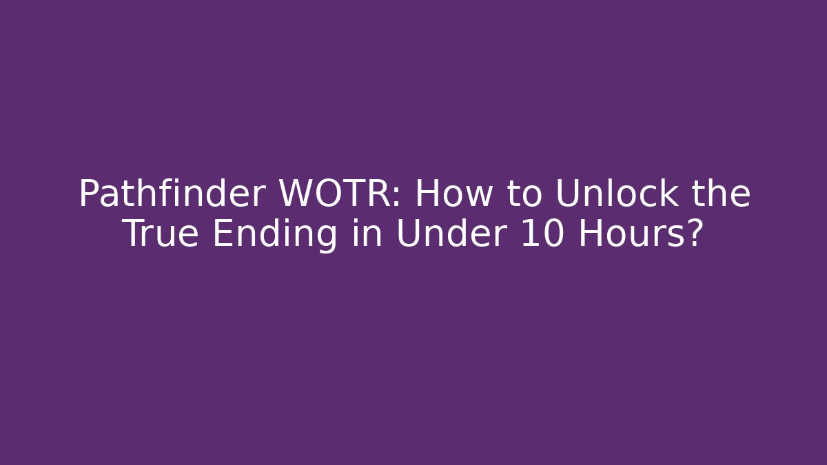 Pathfinder WOTR: How to Unlock the True Ending in Under 10 Hours?