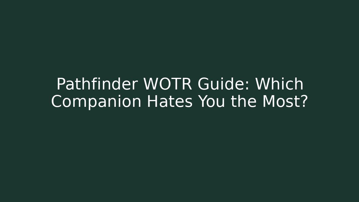 Pathfinder WOTR Guide: Which Companion Hates You the Most?
