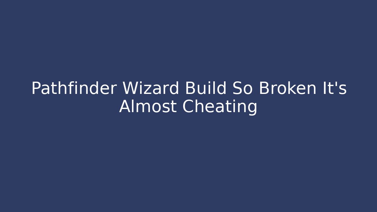 Pathfinder Wizard Build So Broken It's Almost Cheating - Critter Realm