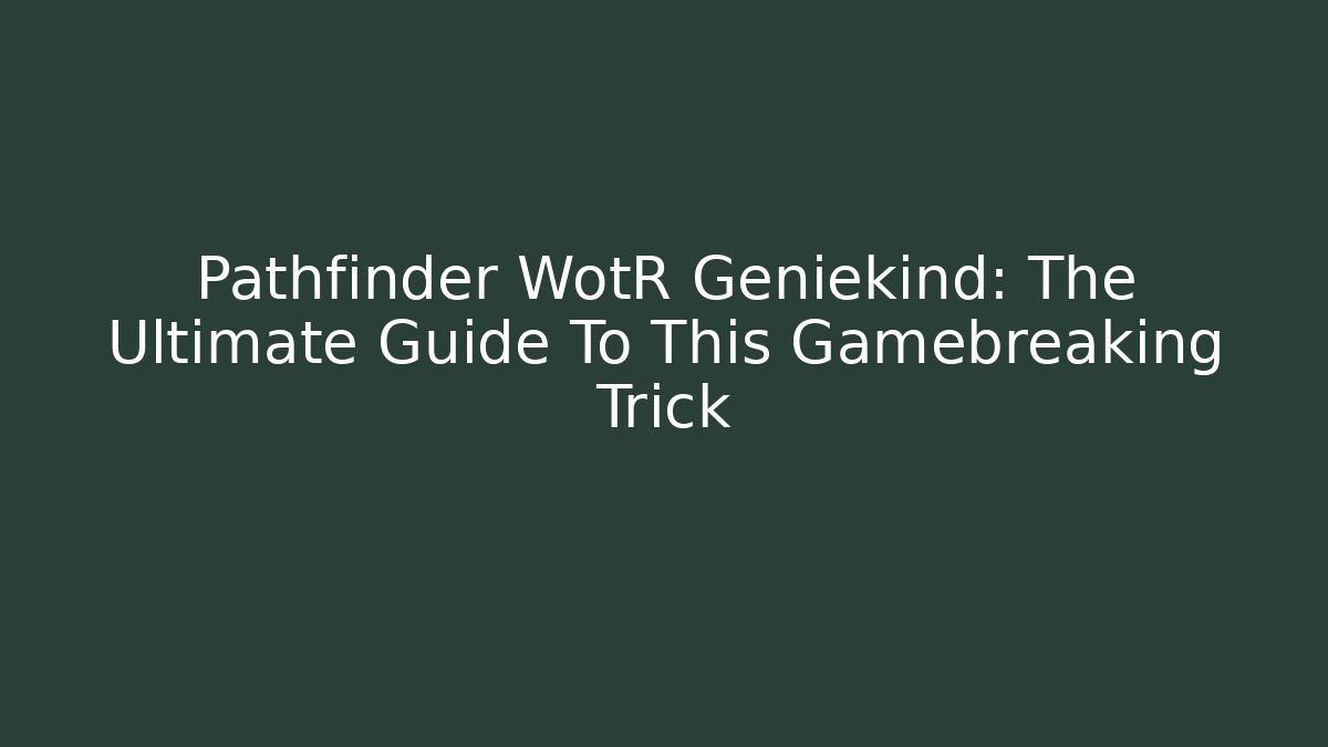 Pathfinder WotR Geniekind: The Ultimate Guide To This Gamebreaking Trick - Critter Realm