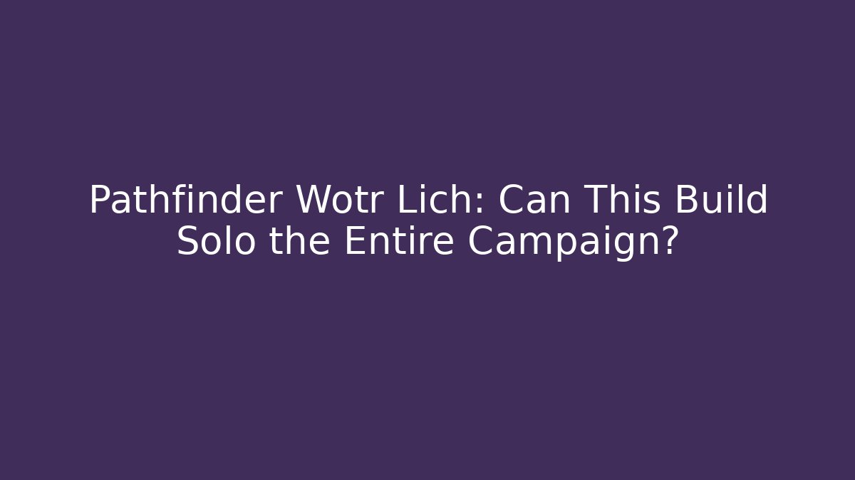 Pathfinder Wotr Lich: Can This Build Solo the Entire Campaign?