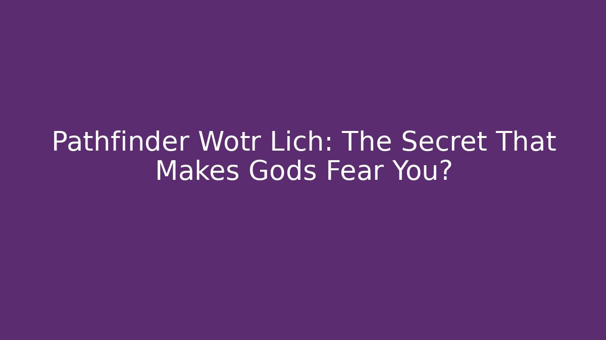Pathfinder Wotr Lich: The Secret That Makes Gods Fear You?