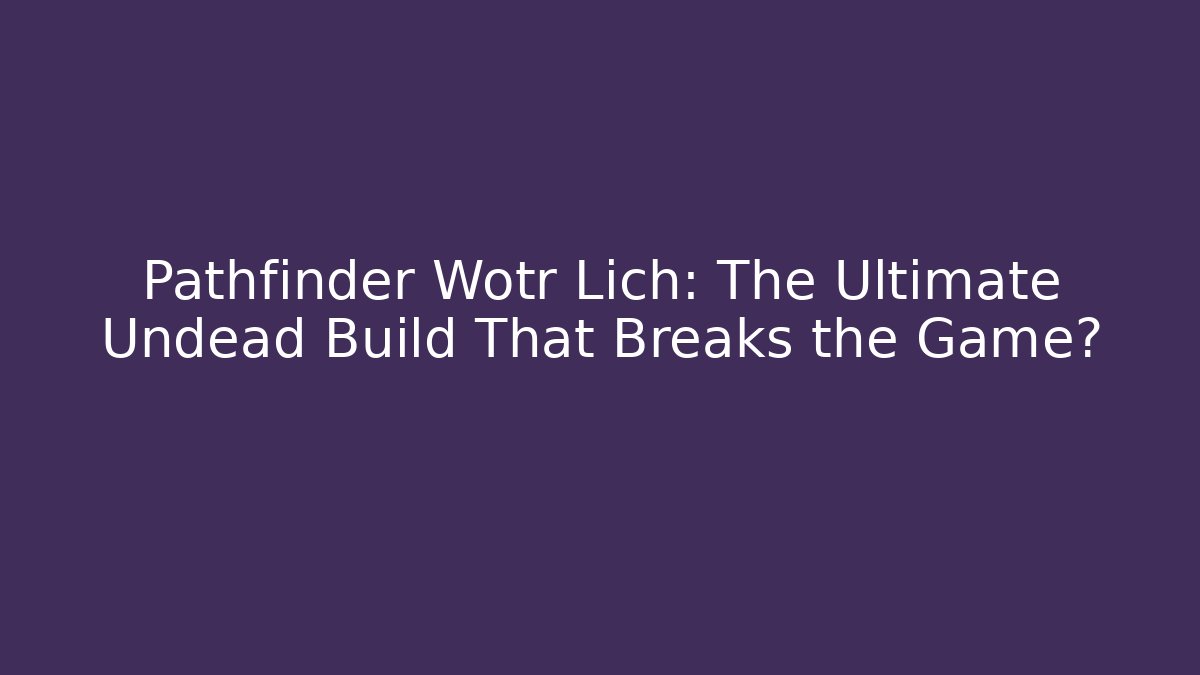 Pathfinder Wotr Lich: The Ultimate Undead Build That Breaks the Game?