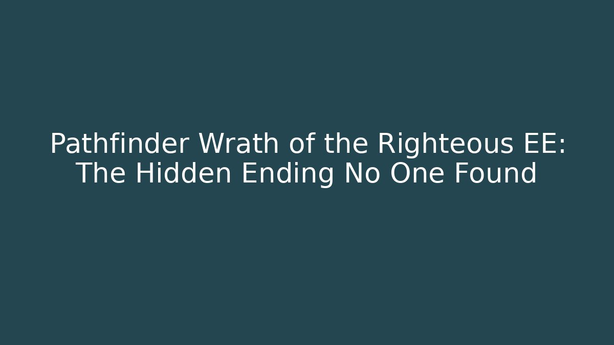 Pathfinder Wrath of the Righteous EE: The Hidden Ending No One Found