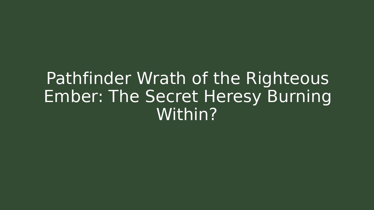 Pathfinder Wrath of the Righteous Ember: The Secret Heresy Burning Within?