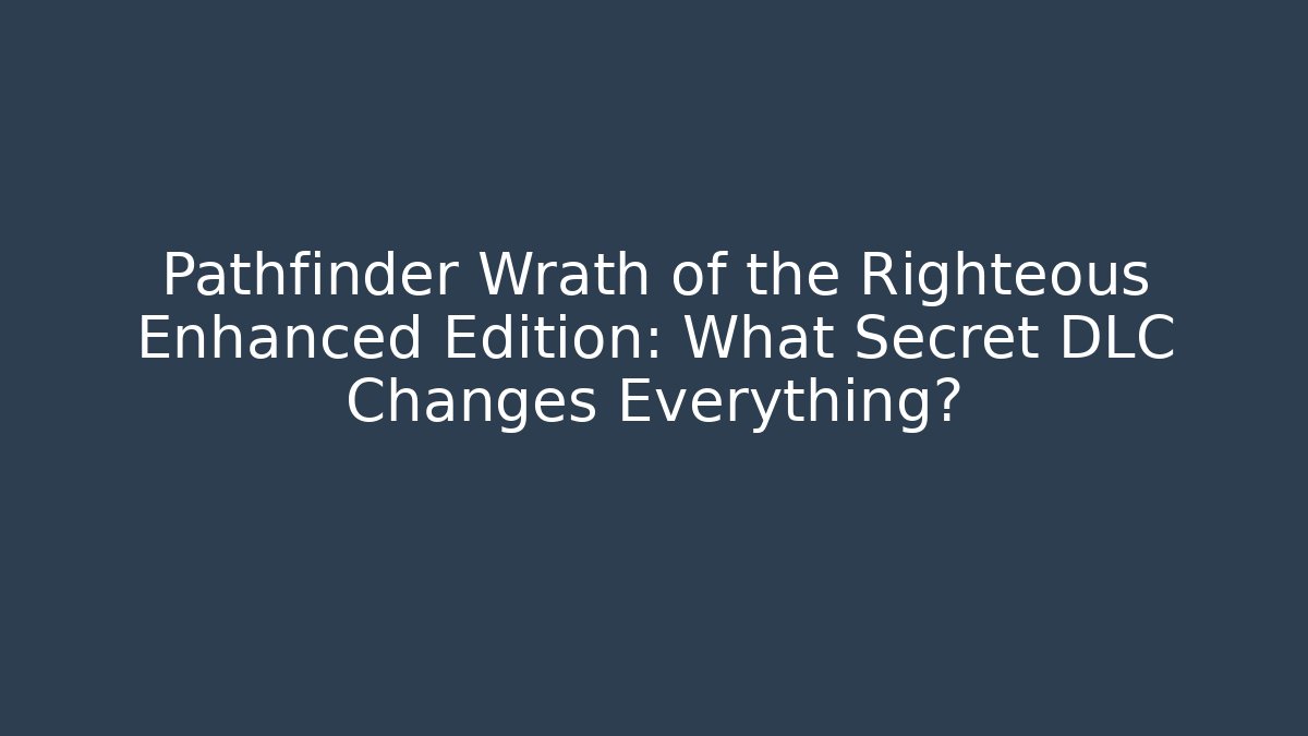 Pathfinder Wrath of the Righteous Enhanced Edition: What Secret DLC Changes Everything?