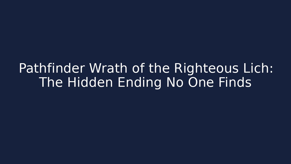 Pathfinder Wrath of the Righteous Lich: The Hidden Ending No One Finds