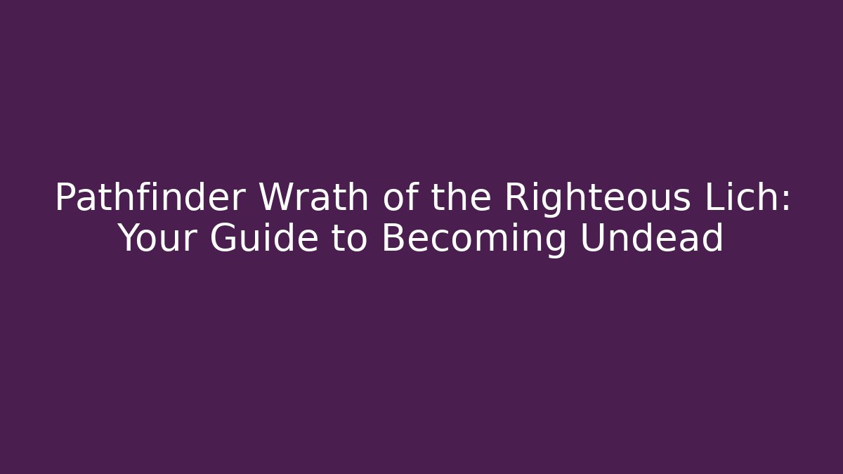 Pathfinder Wrath of the Righteous Lich: Your Guide to Becoming Undead