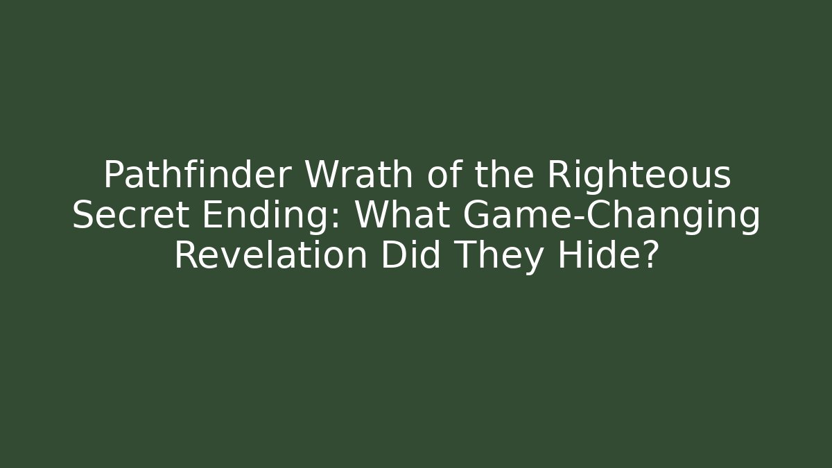 Pathfinder Wrath of the Righteous Secret Ending: What Game-Changing Revelation Did They Hide?