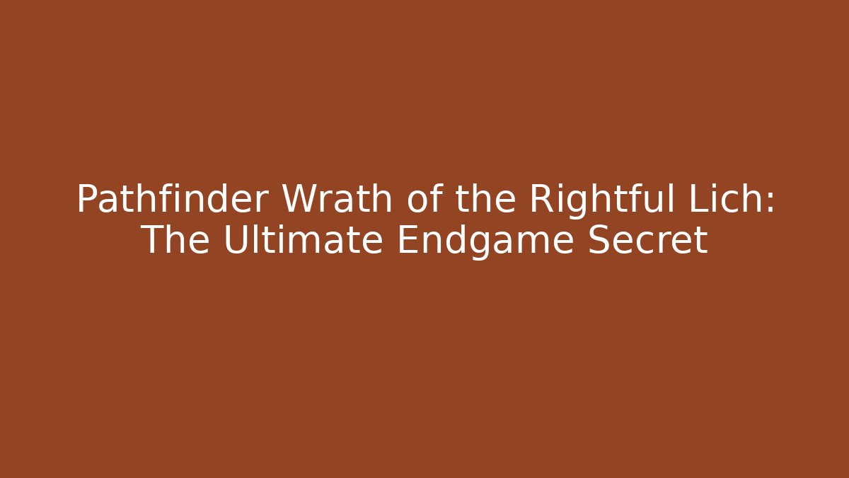 Pathfinder Wrath of the Rightful Lich: The Ultimate Endgame Secret