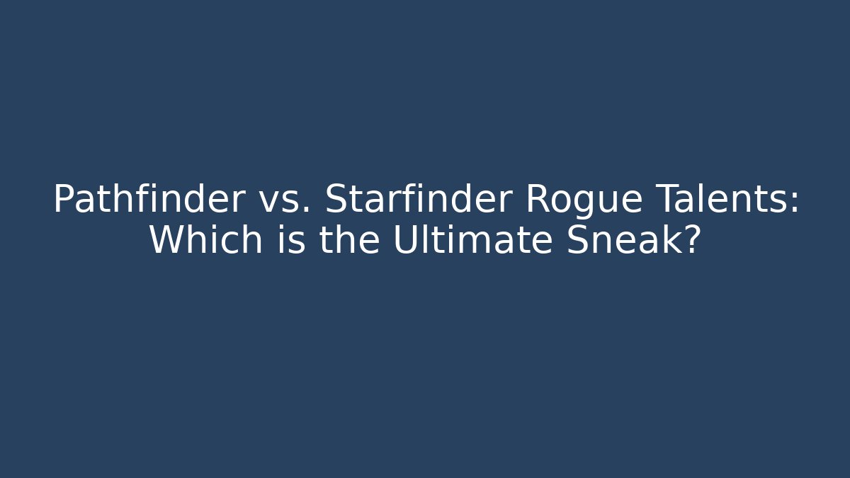 Pathfinder vs. Starfinder Rogue Talents: Which is the Ultimate Sneak?