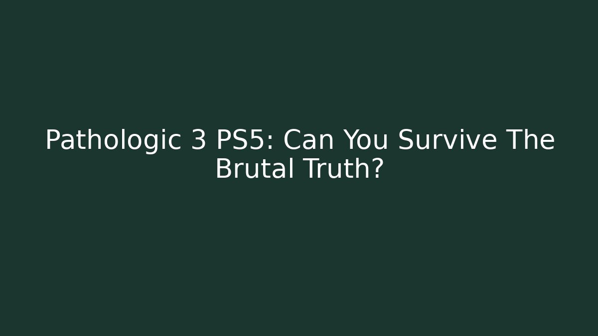 Pathologic 3 PS5: Can You Survive The Brutal Truth?