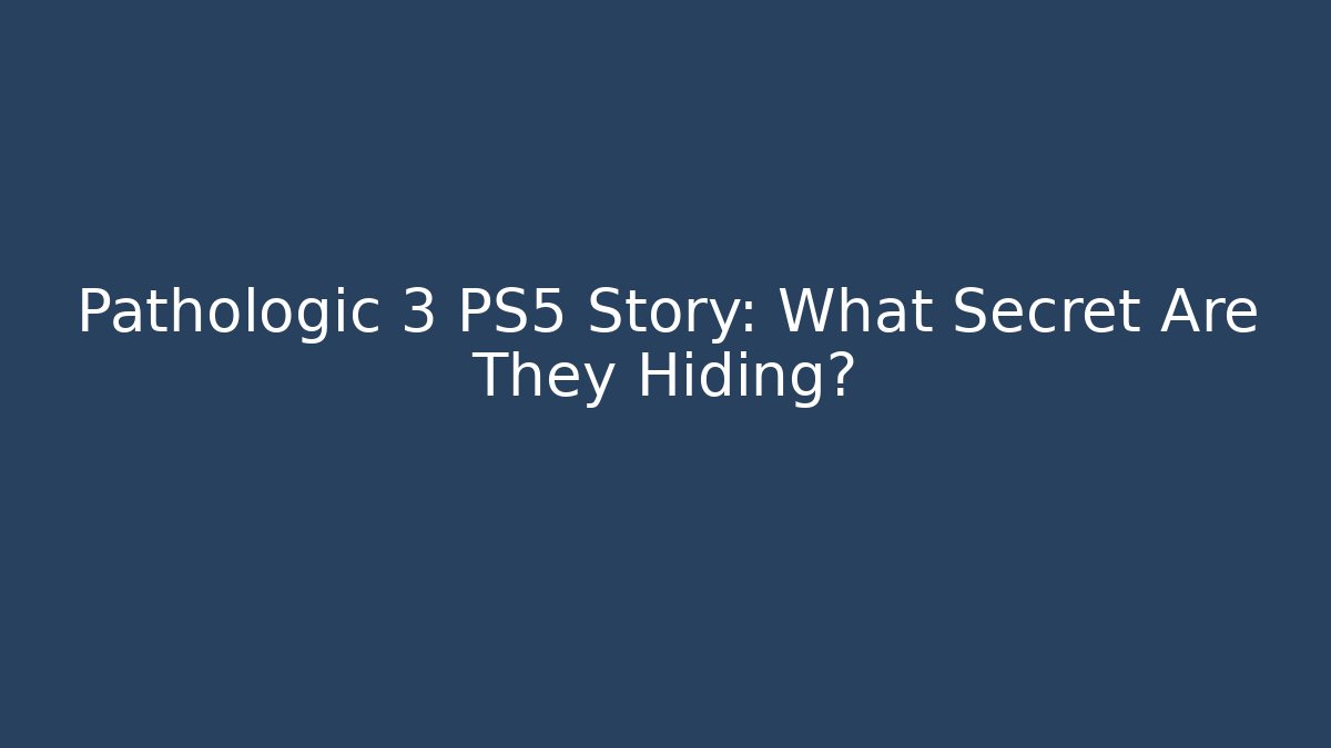 Pathologic 3 PS5 Story: What Secret Are They Hiding?