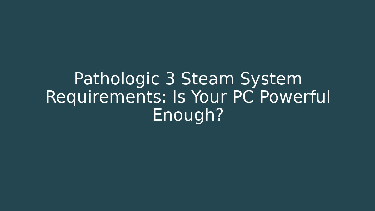 Pathologic 3 Steam System Requirements: Is Your PC Powerful Enough?