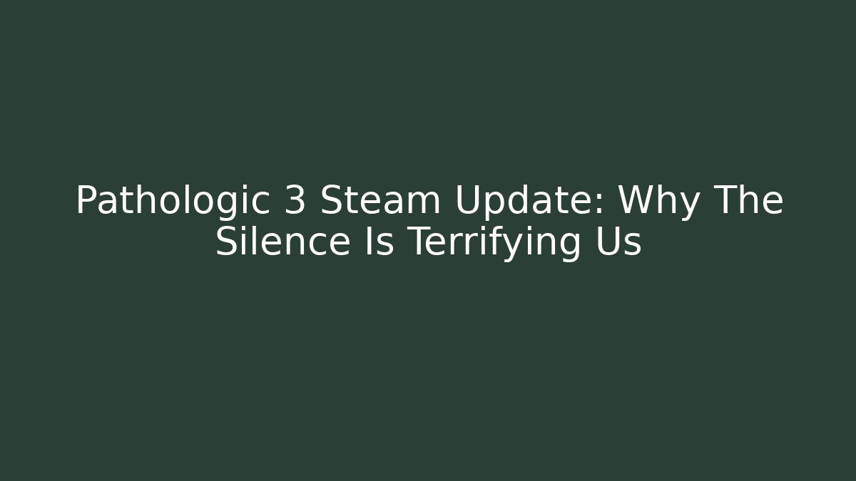Pathologic 3 Steam Update: Why The Silence Is Terrifying Us