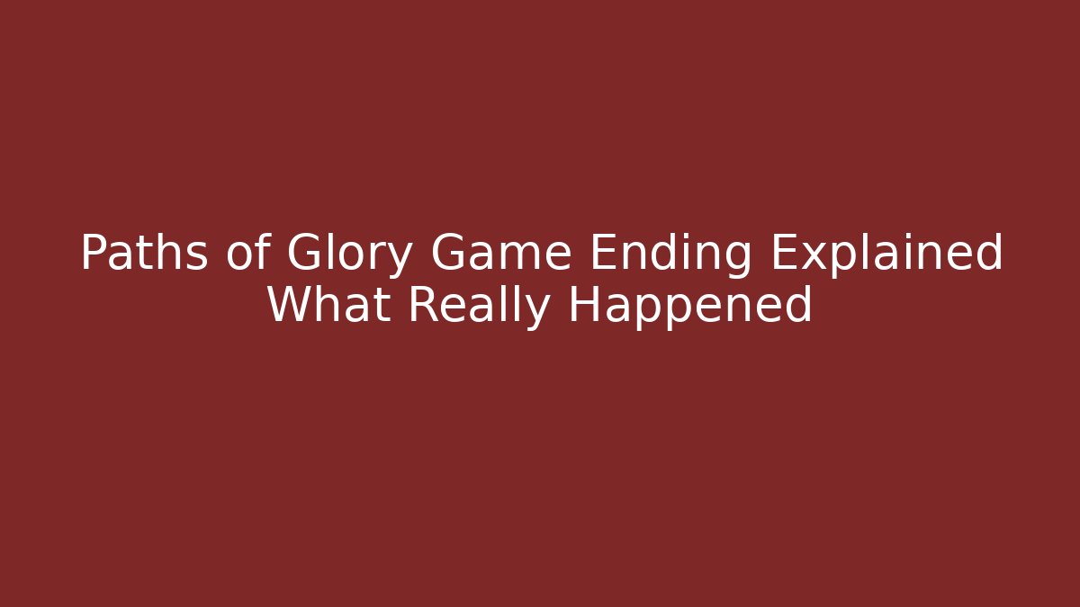 Paths of Glory Game Ending Explained What Really Happened