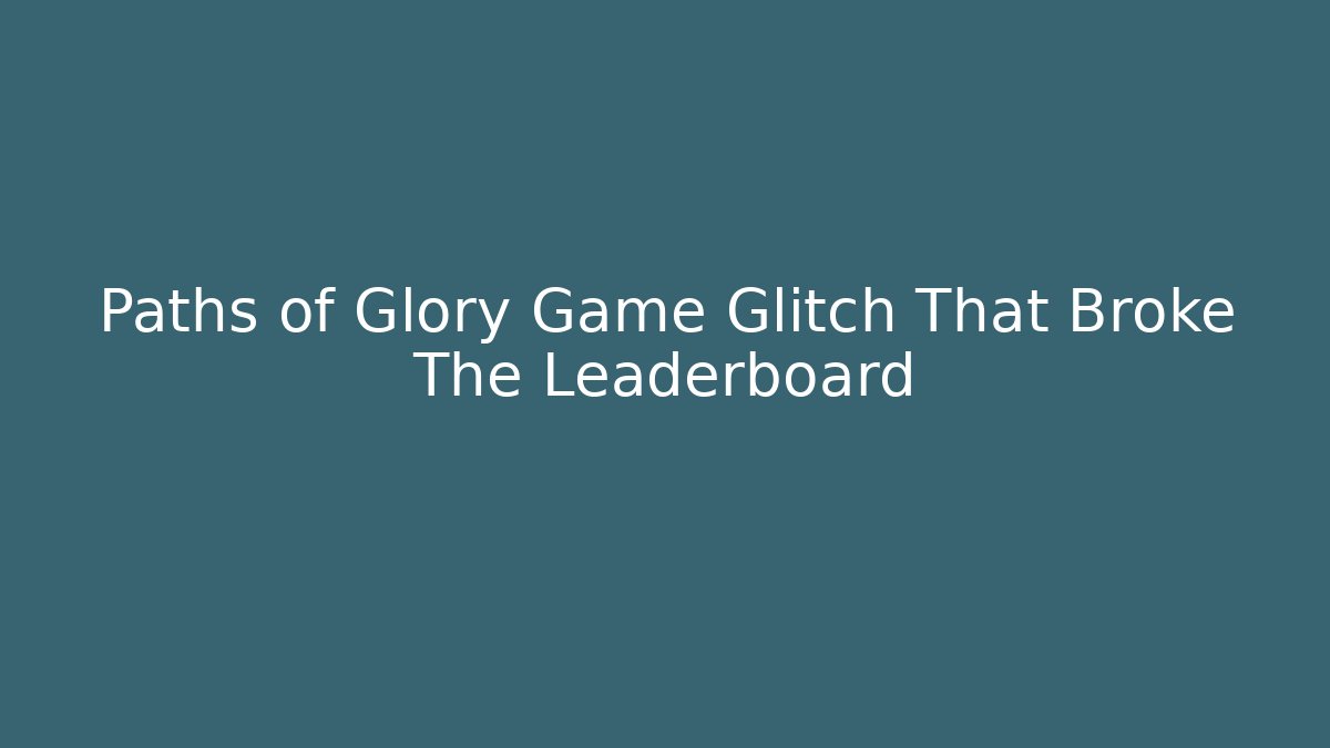Paths of Glory Game Glitch That Broke The Leaderboard