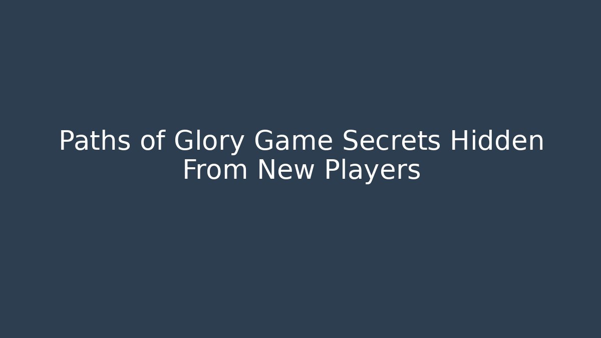 Paths of Glory Game Secrets Hidden From New Players