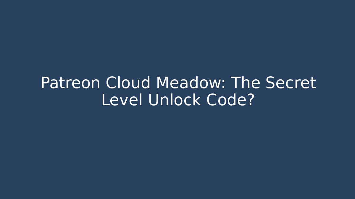 Patreon Cloud Meadow: The Secret Level Unlock Code?