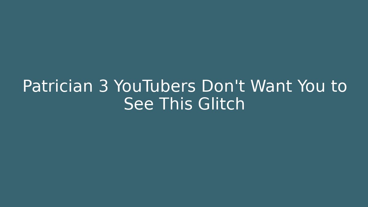 Patrician 3 YouTubers Don’t Want You to See This Glitch