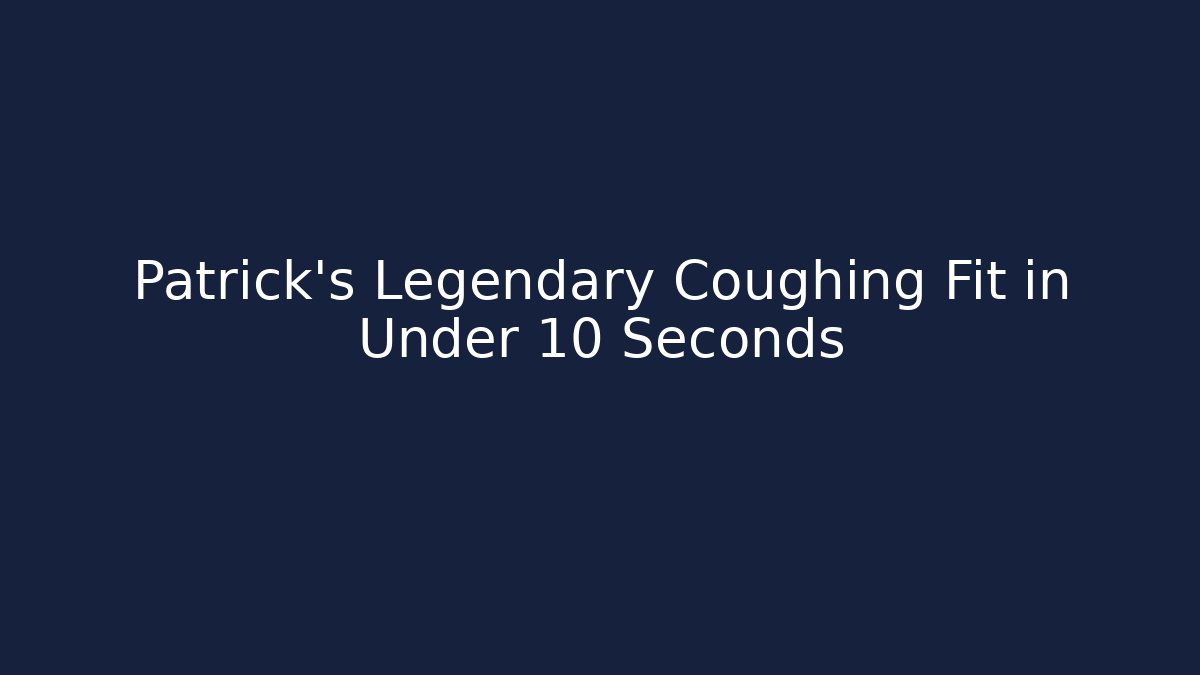 Patrick's Legendary Coughing Fit in Under 10 Seconds