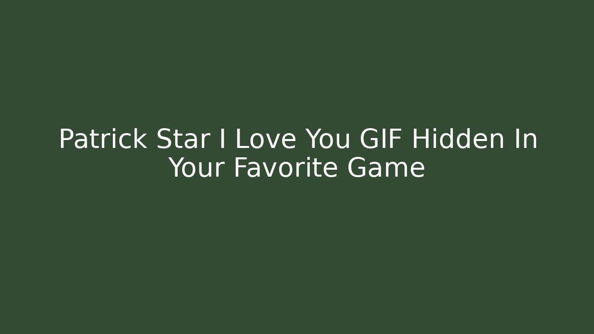 Patrick Star I Love You GIF Hidden In Your Favorite Game