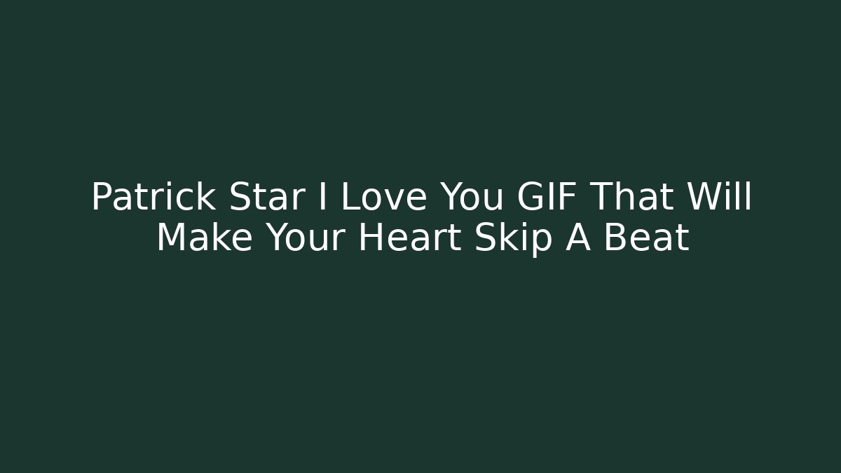 Patrick Star I Love You GIF That Will Make Your Heart Skip A Beat