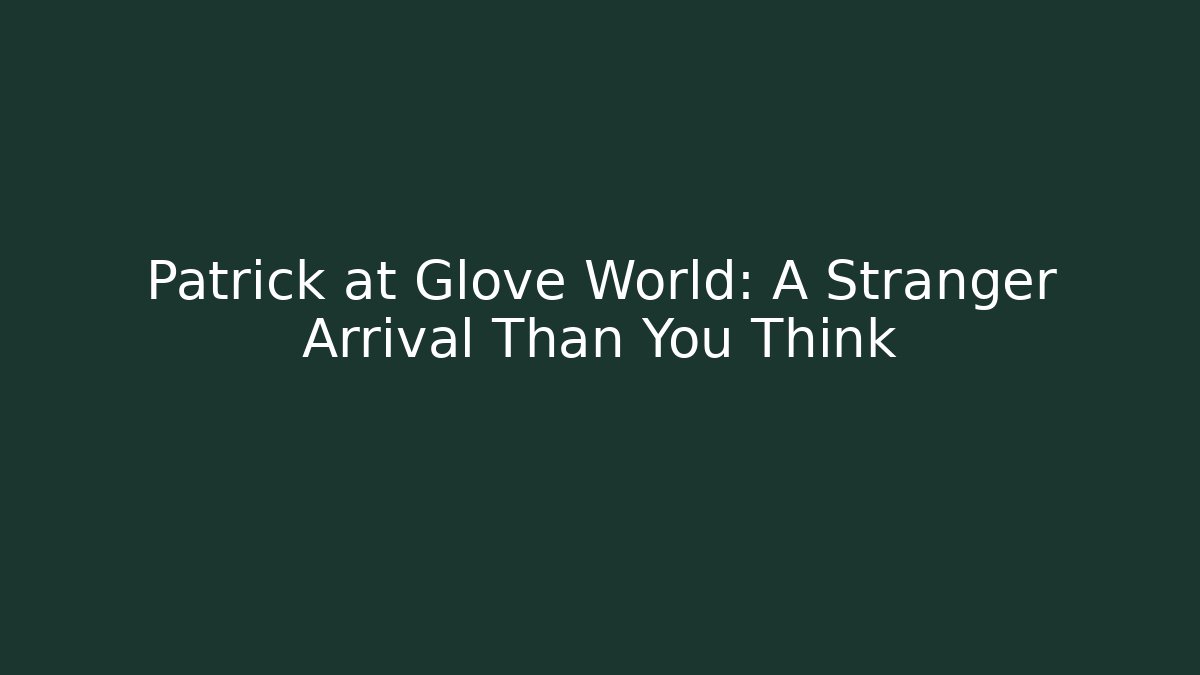 Patrick at Glove World: A Stranger Arrival Than You Think