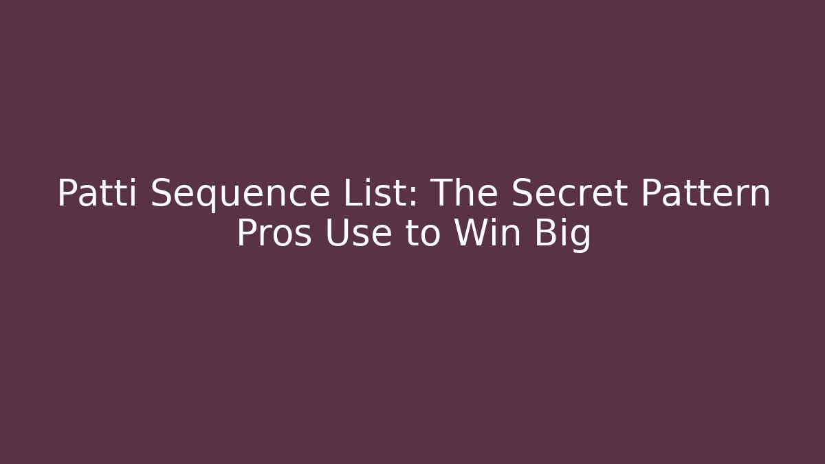 Patti Sequence List: The Secret Pattern Pros Use to Win Big