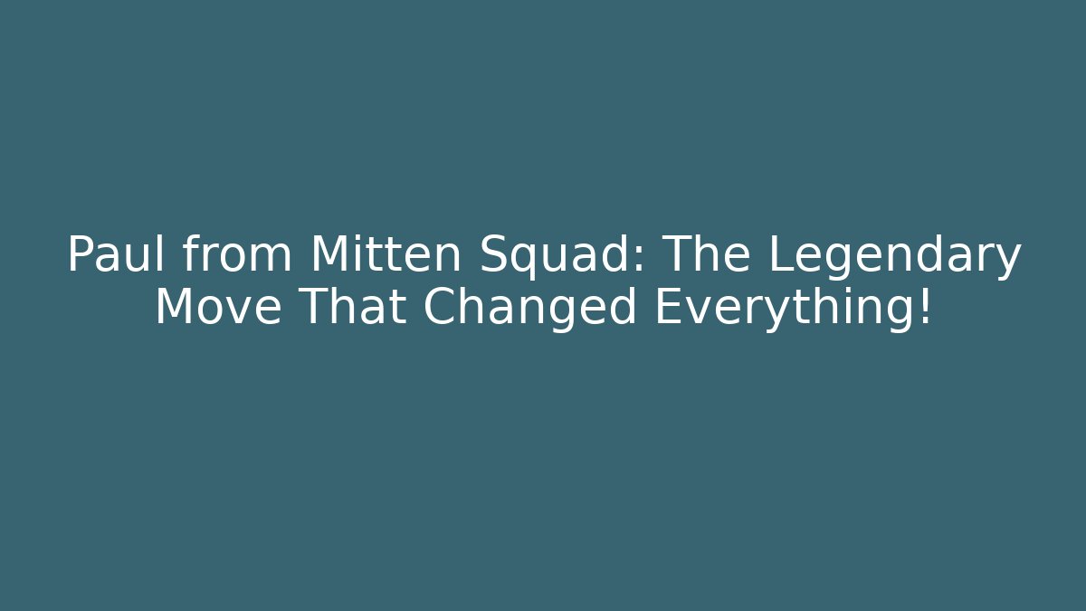 Paul from Mitten Squad: The Legendary Move That Changed Everything!