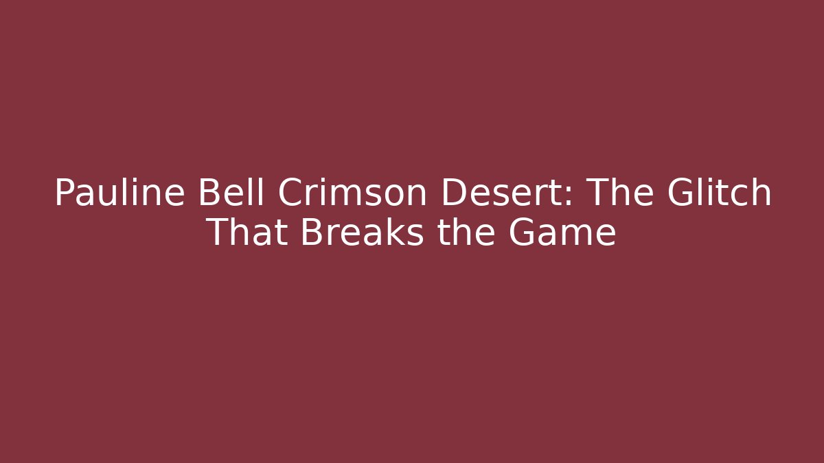 Pauline Bell Crimson Desert: The Glitch That Breaks the Game