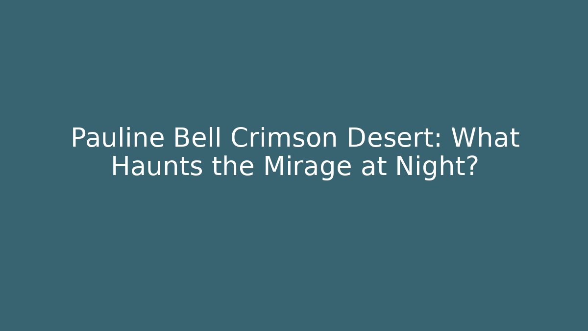 Pauline Bell Crimson Desert: What Haunts the Mirage at Night?