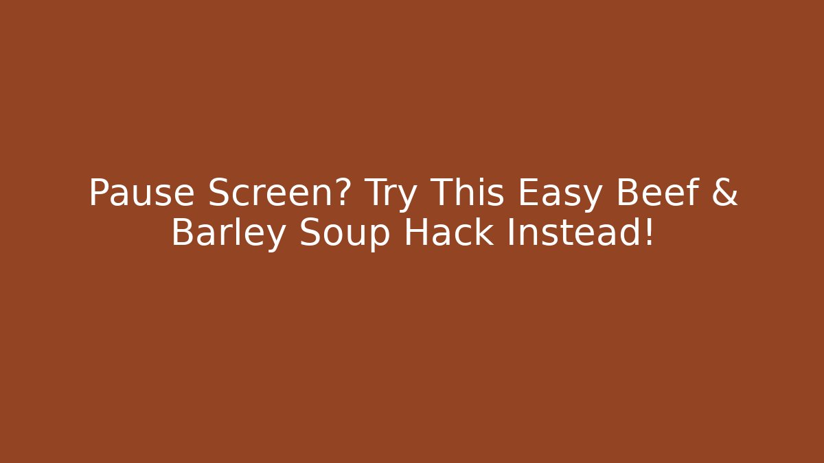 Pause Screen? Try This Easy Beef & Barley Soup Hack Instead! - Critter Realm