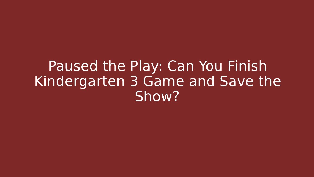 Paused the Play: Can You Finish Kindergarten 3 Game and Save the Show?