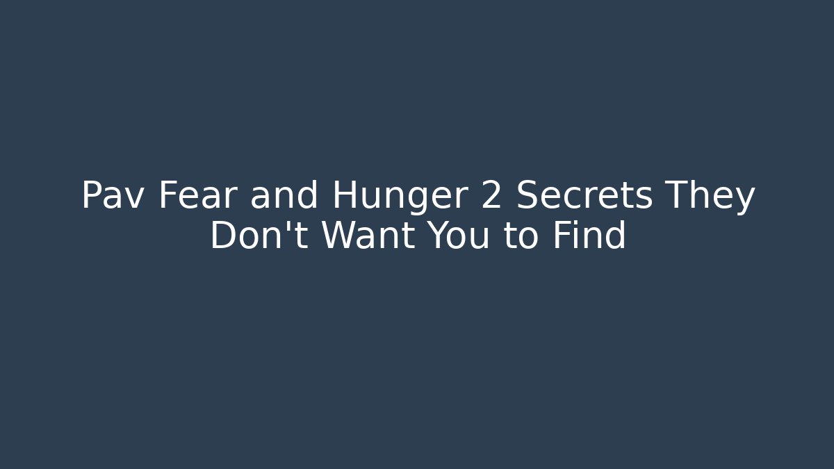 Pav Fear and Hunger 2 Secrets They Don't Want You to Find