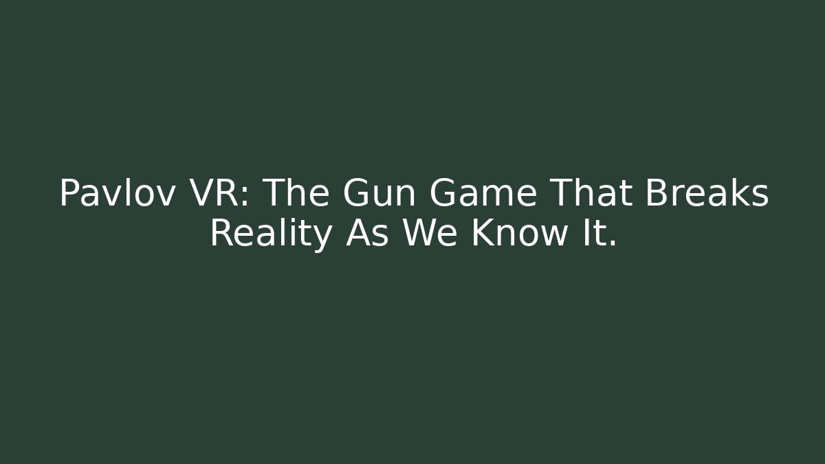 Pavlov VR: The Gun Game That Breaks Reality As We Know It.