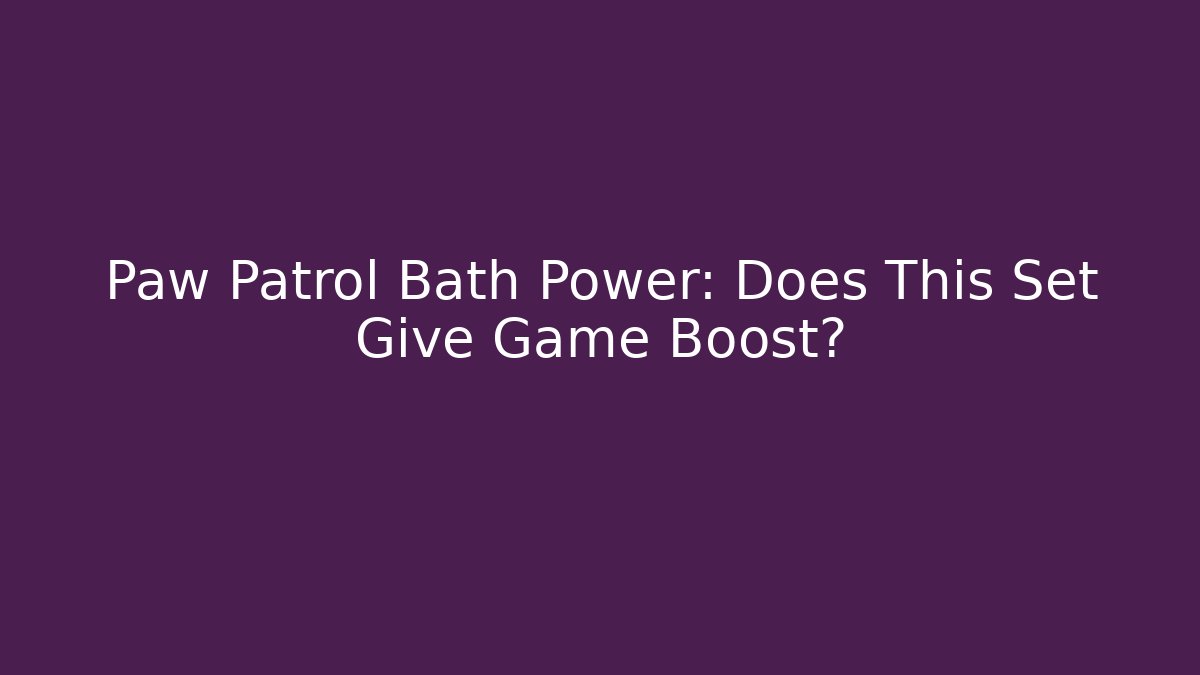 Paw Patrol Bath Power: Does This Set Give Game Boost?