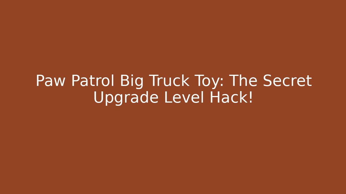 Paw Patrol Big Truck Toy: The Secret Upgrade Level Hack!