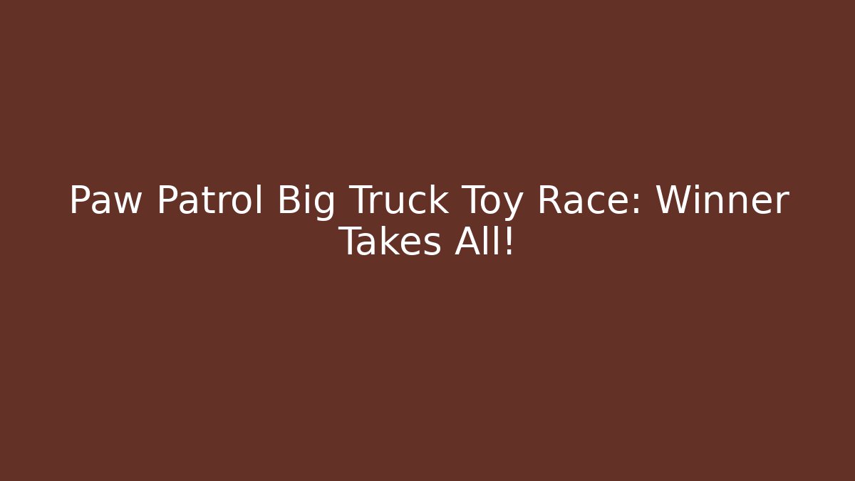 Paw Patrol Big Truck Toy Race: Winner Takes All!