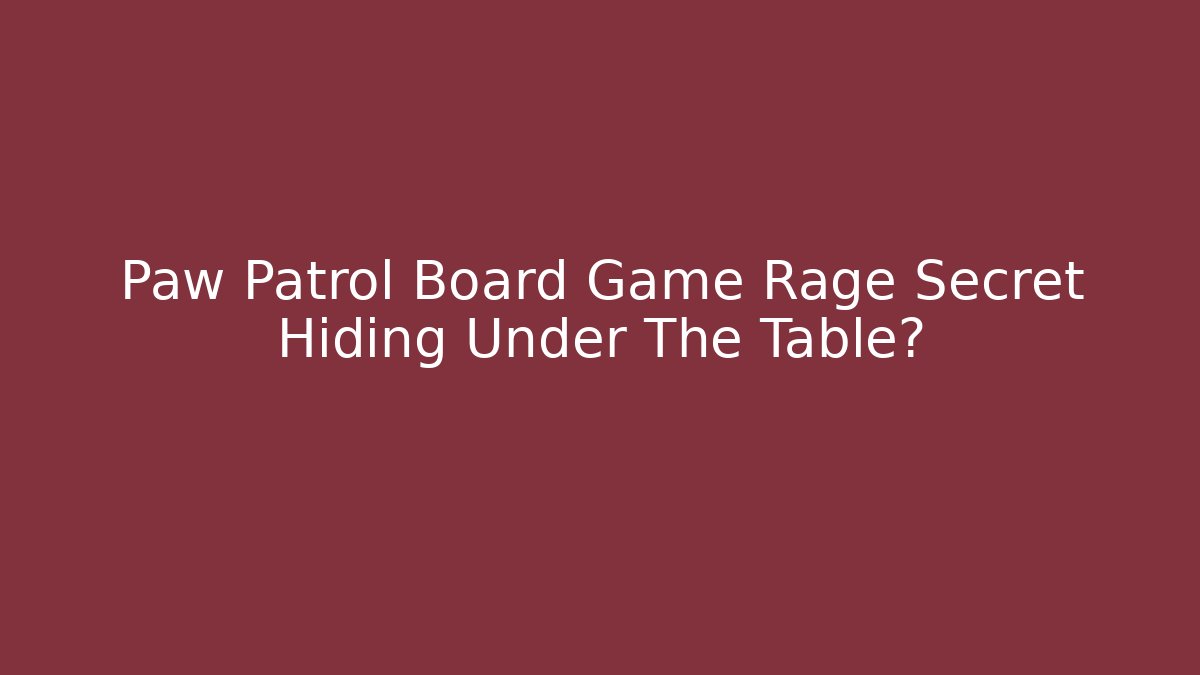 Paw Patrol Board Game Rage Secret Hiding Under The Table?